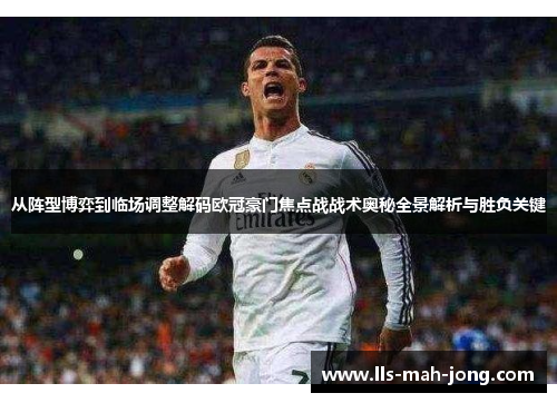 从阵型博弈到临场调整解码欧冠豪门焦点战战术奥秘全景解析与胜负关键