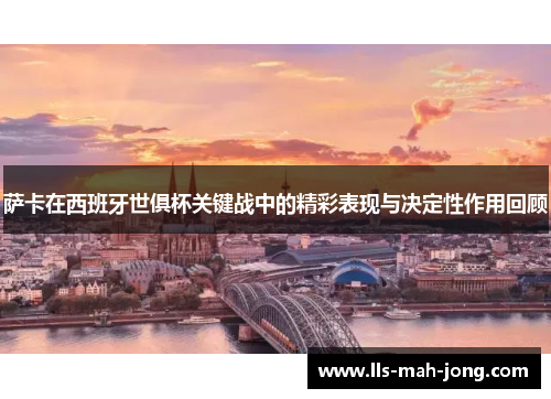 萨卡在西班牙世俱杯关键战中的精彩表现与决定性作用回顾