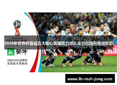 2026年世界杯备战五大核心策略助力球队全方位提升竞技状态