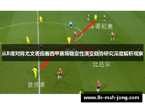 从B席对阵尤文表现看西甲赛场稳定性演变趋势研究深度解析观察 从B席对阵尤文表现看西甲赛场稳定性演变趋势研究深度解析观察