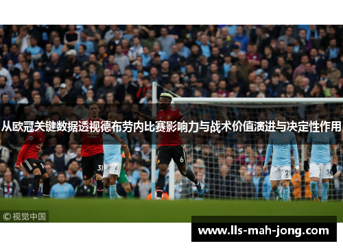 从欧冠关键数据透视德布劳内比赛影响力与战术价值演进与决定性作用