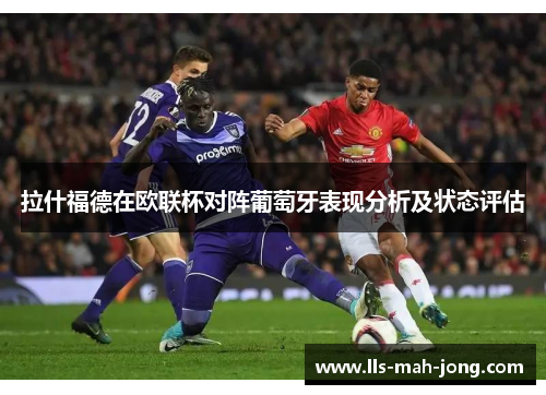 拉什福德在欧联杯对阵葡萄牙表现分析及状态评估