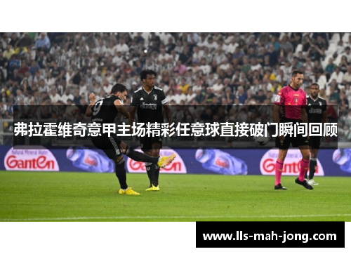 弗拉霍维奇意甲主场精彩任意球直接破门瞬间回顾 弗拉霍维奇意甲主场精彩任意球直接破门瞬间回顾
