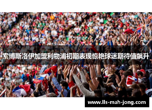 索博斯洛伊加盟利物浦初期表现惊艳球迷期待值飙升 索博斯洛伊加盟利物浦初期表现惊艳球迷期待值飙升