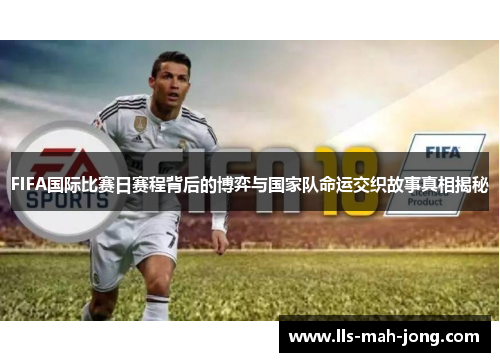 FIFA国际比赛日赛程背后的博弈与国家队命运交织故事真相揭秘 FIFA国际比赛日赛程背后的博弈与国家队命运交织故事真相揭秘