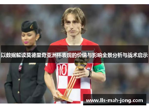 以数据解读莫德里奇亚洲杯表现的价值与影响全景分析与战术启示